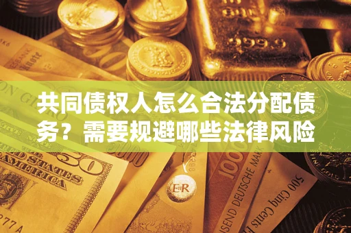 武汉共同债权人怎么合法分配债务？需要规避哪些法律风险？