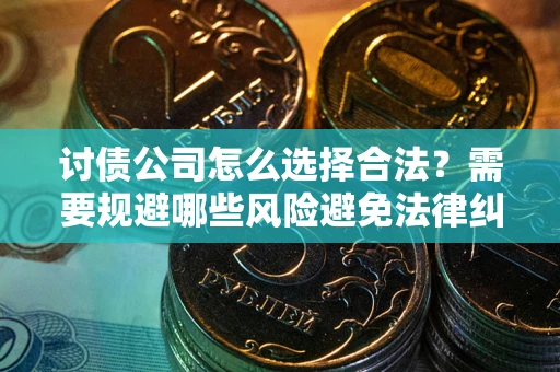 武汉讨债公司怎么选择合法?需要规避哪些风险避免法律纠纷? 武汉讨债公司怎么选择合法?需要规避哪些风险避免法律纠纷?