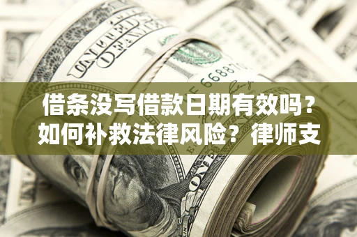 武汉借条没写借款日期有效吗？如何补救法律风险？律师支招