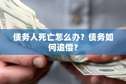 武汉债务人死亡怎么办？债务如何追偿？