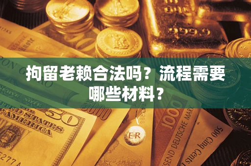武汉拘留老赖合法吗？流程需要哪些材料？
