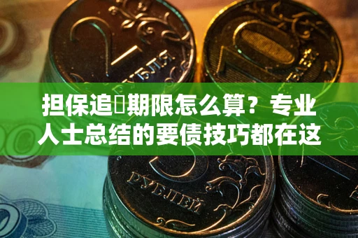 武汉担保追償期限怎么算？专业人士总结的要债技巧都在这里了