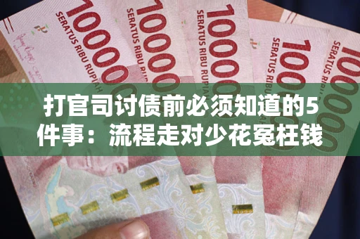 武汉打官司讨债前必须知道的5件事：流程走对少花冤枉钱