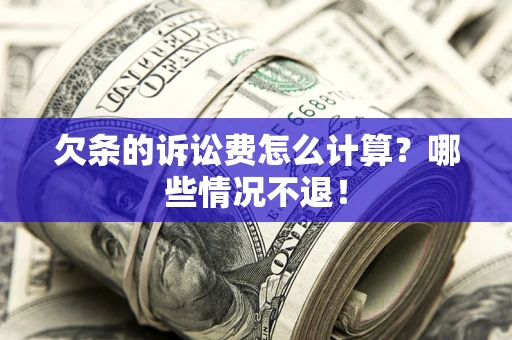 武汉欠条的诉讼费怎么计算?哪些情况不退! 武汉欠条的诉讼费怎么计算?哪些情况不退!