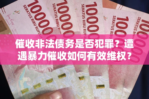 武汉催收非法债务是否犯罪？遭遇暴力催收如何有效维权？