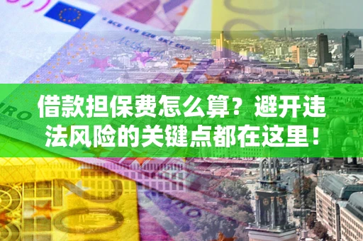 武汉借款担保费怎么算？避开违法风险的关键点都在这里！