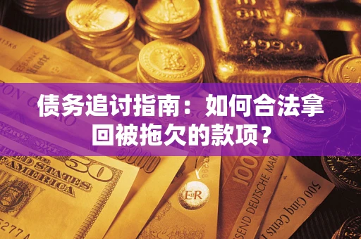 武汉债务追讨指南：如何合法拿回被拖欠的款项？