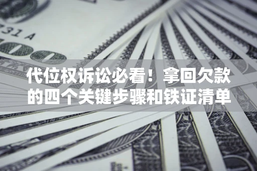 武汉代位权诉讼必看!拿回欠款的四个关键步骤和铁证清单 武汉代位权诉讼必看!拿回欠款的四个关键步骤和铁证清单