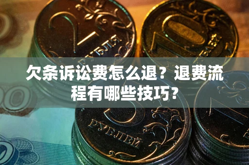 武汉欠条诉讼费怎么退？退费流程有哪些技巧？