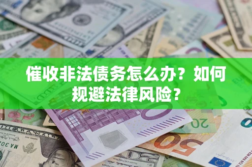 武汉催收非法债务怎么办？如何规避法律风险？