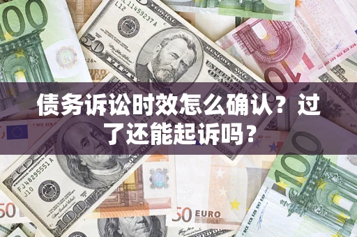 武汉债务诉讼时效怎么确认？过了还能起诉吗？
