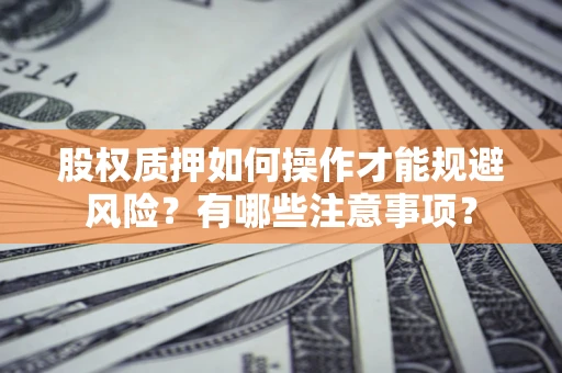 武汉股权质押如何操作才能规避风险？有哪些注意事项？