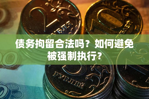 武汉债务拘留合法吗？如何避免被强制执行？