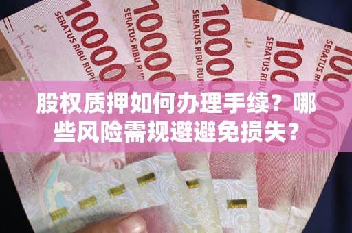 武汉股权质押如何办理手续？哪些风险需规避避免损失？