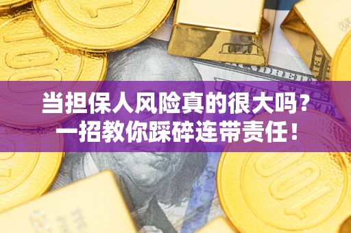 武汉当担保人风险真的很大吗？一招教你踩碎连带责任！