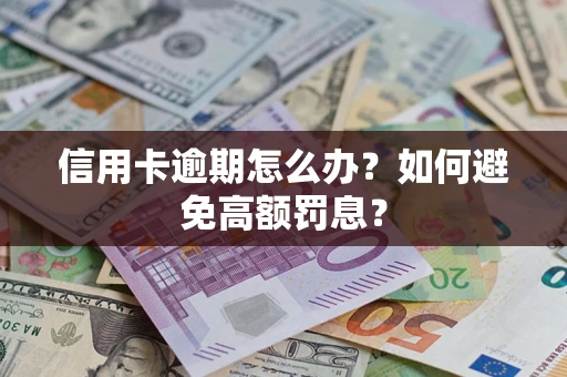 武汉信用卡逾期怎么办？如何避免高额罚息？