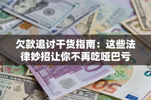 武汉欠款追讨干货指南：这些法律妙招让你不再吃哑巴亏