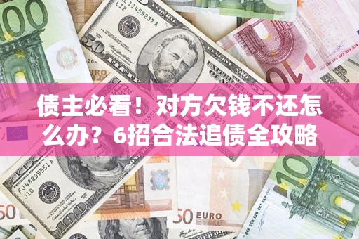 武汉债主必看！对方欠钱不还怎么办？6招合法追债全攻略
