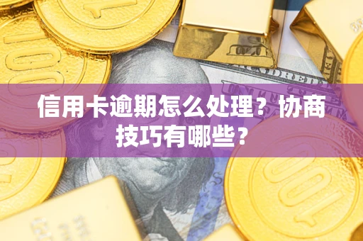 武汉信用卡逾期怎么处理？协商技巧有哪些？