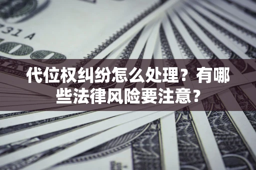武汉代位权纠纷怎么处理？有哪些法律风险要注意？
