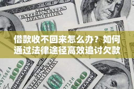 武汉借款收不回来怎么办？如何通过法律途径高效追讨欠款？