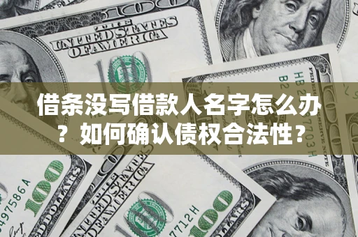 武汉借条没写借款人名字怎么办？如何确认债权合法性？