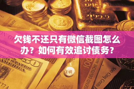 武汉欠钱不还只有微信截图怎么办？如何有效追讨债务？