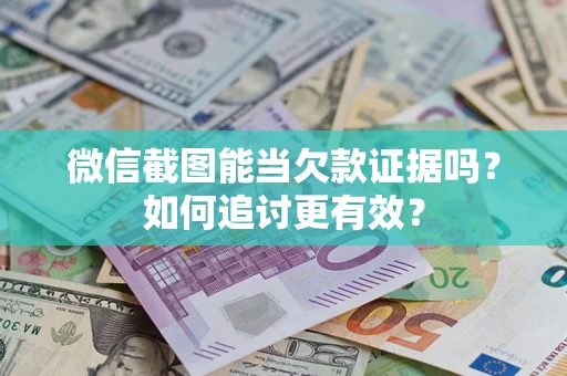 武汉微信截图能当欠款证据吗？如何追讨更有效？