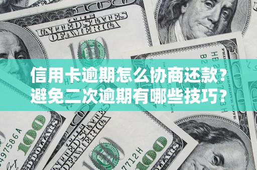 武汉信用卡逾期怎么协商还款？避免二次逾期有哪些技巧？
