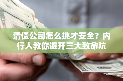 武汉清债公司怎么挑才安全?内行人教你避开三大致命坑 武汉清债公司怎么挑才安全?内行人教你避开三大致命坑