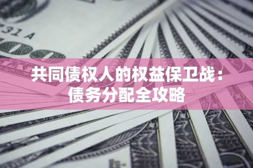 武汉共同债权人的权益保卫战：债务分配全攻略