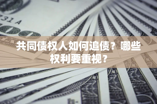 武汉共同债权人如何追债？哪些权利要重视？