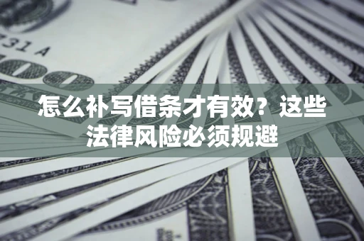 武汉怎么补写借条才有效？这些法律风险必须规避