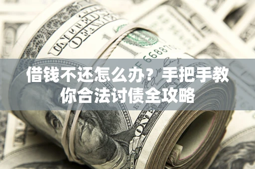 武汉借钱不还怎么办？手把手教你合法讨债全攻略