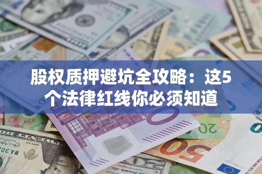 武汉股权质押避坑全攻略：这5个法律红线你必须知道