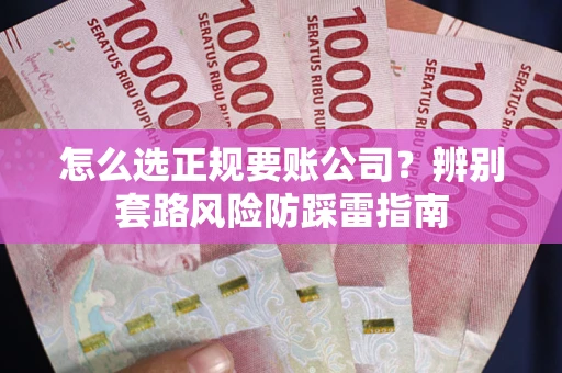 武汉怎么选正规要账公司？辨别套路风险防踩雷指南