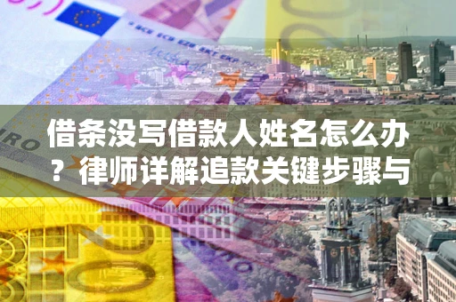 武汉借条没写借款人姓名怎么办？律师详解追款关键步骤与证据链构建
