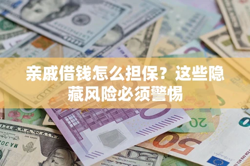 武汉亲戚借钱怎么担保？这些隐藏风险必须警惕