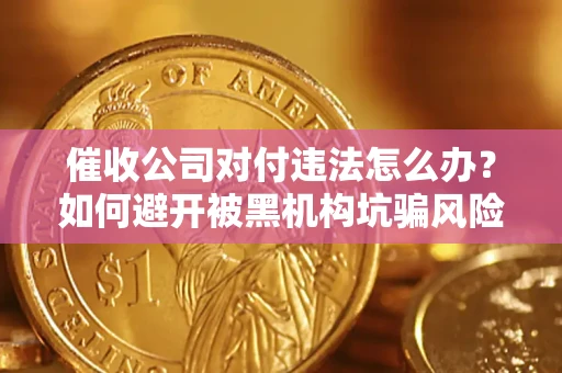 武汉催收公司对付违法怎么办？如何避开被黑机构坑骗风险