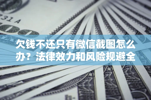 武汉欠钱不还只有微信截图怎么办？法律效力和风险规避全解析