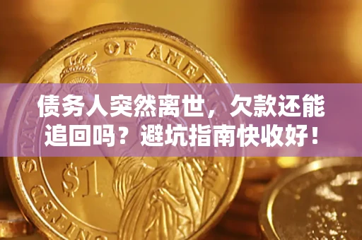 武汉债务人突然离世，欠款还能追回吗？避坑指南快收好！
