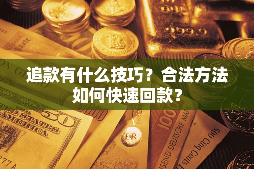 武汉追款有什么技巧？合法方法如何快速回款？