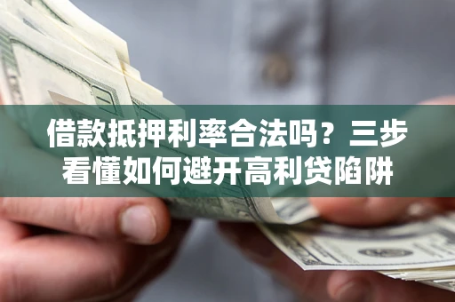 武汉借款抵押利率合法吗？三步看懂如何避开高利贷陷阱