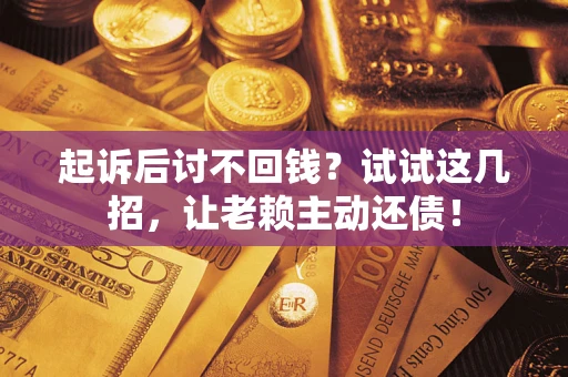 武汉起诉后讨不回钱？试试这几招，让老赖主动还债！