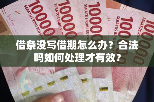 武汉借条没写借期怎么办？合法吗如何处理才有效？