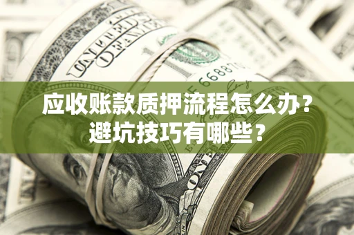 武汉应收账款质押流程怎么办？避坑技巧有哪些？