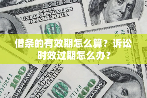 武汉借条的有效期怎么算？诉讼时效过期怎么办？