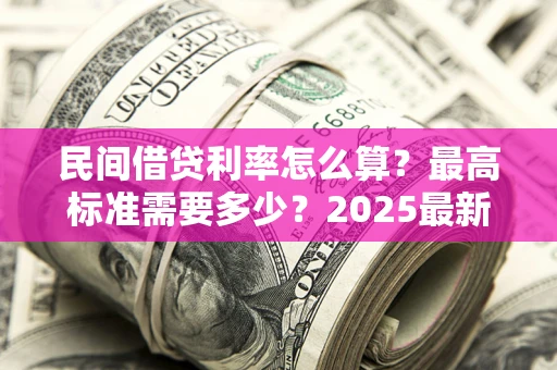 武汉民间借贷利率怎么算？最高标准需要多少？2025最新避坑指南