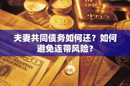 武汉夫妻共同债务如何还？如何避免连带风险？