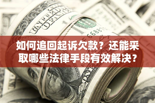 武汉如何追回起诉欠款？还能采取哪些法律手段有效解决？